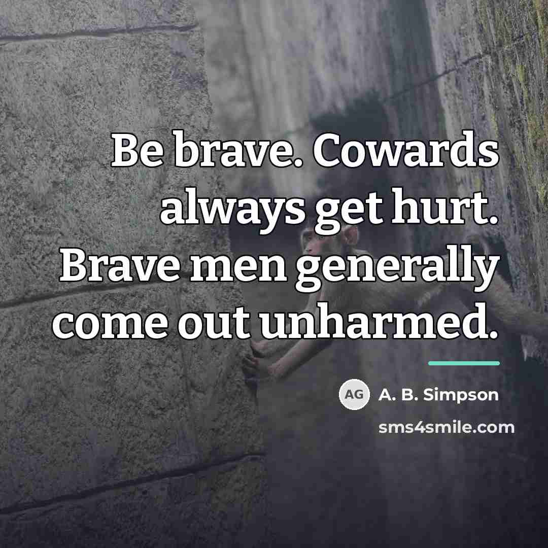 “Be brave. Cowards always get hurt. Brave men generally come…” quote by A. B. Simpson