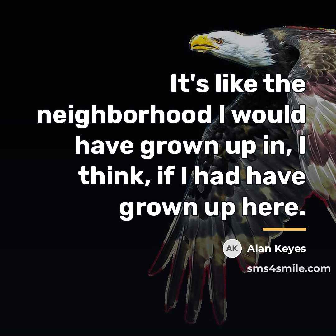 “It's like the neighborhood I would have grown up in,…” quote by Alan Keyes