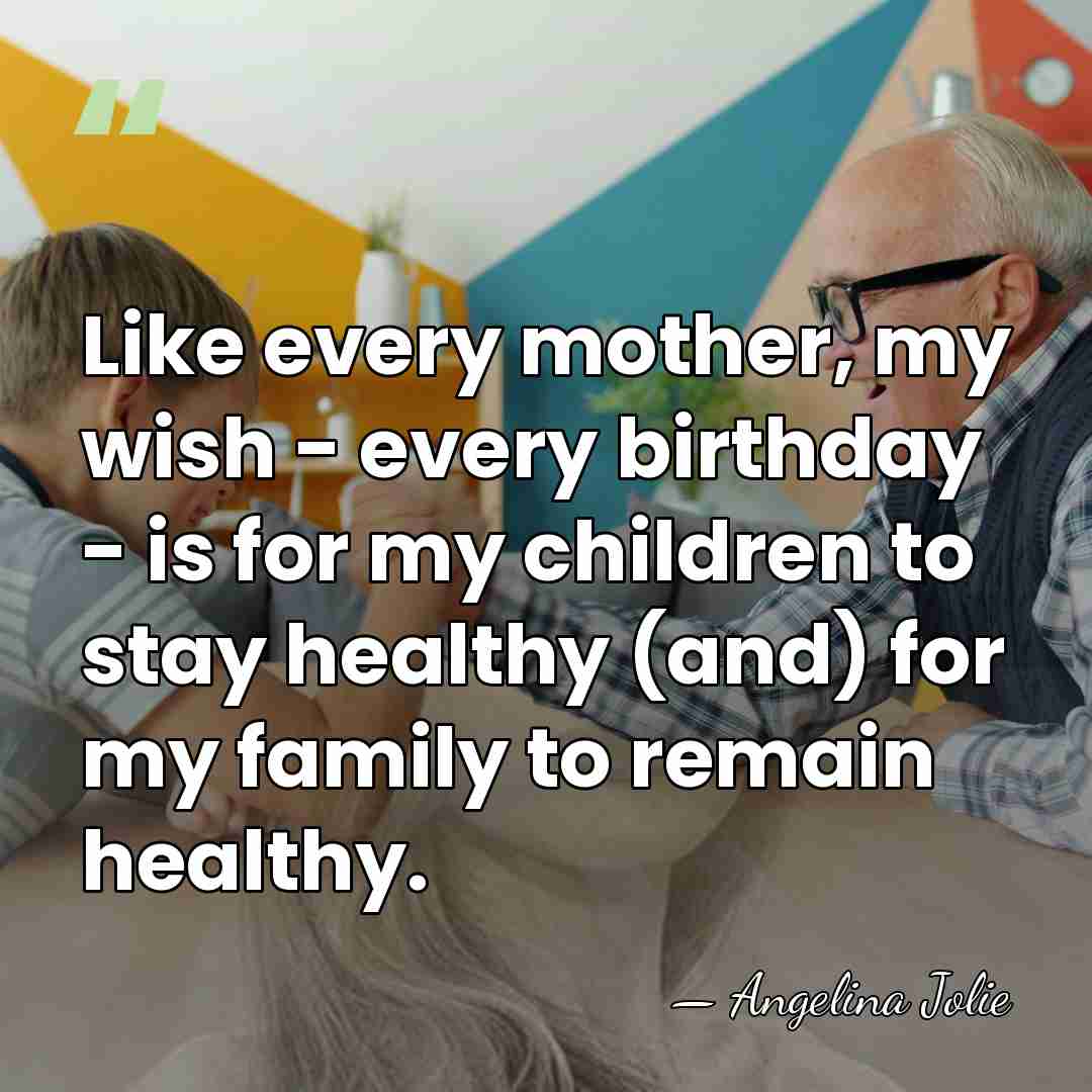 Like every mother, my wish - every birthday - is for my&hellip; - Angelina Jolie
