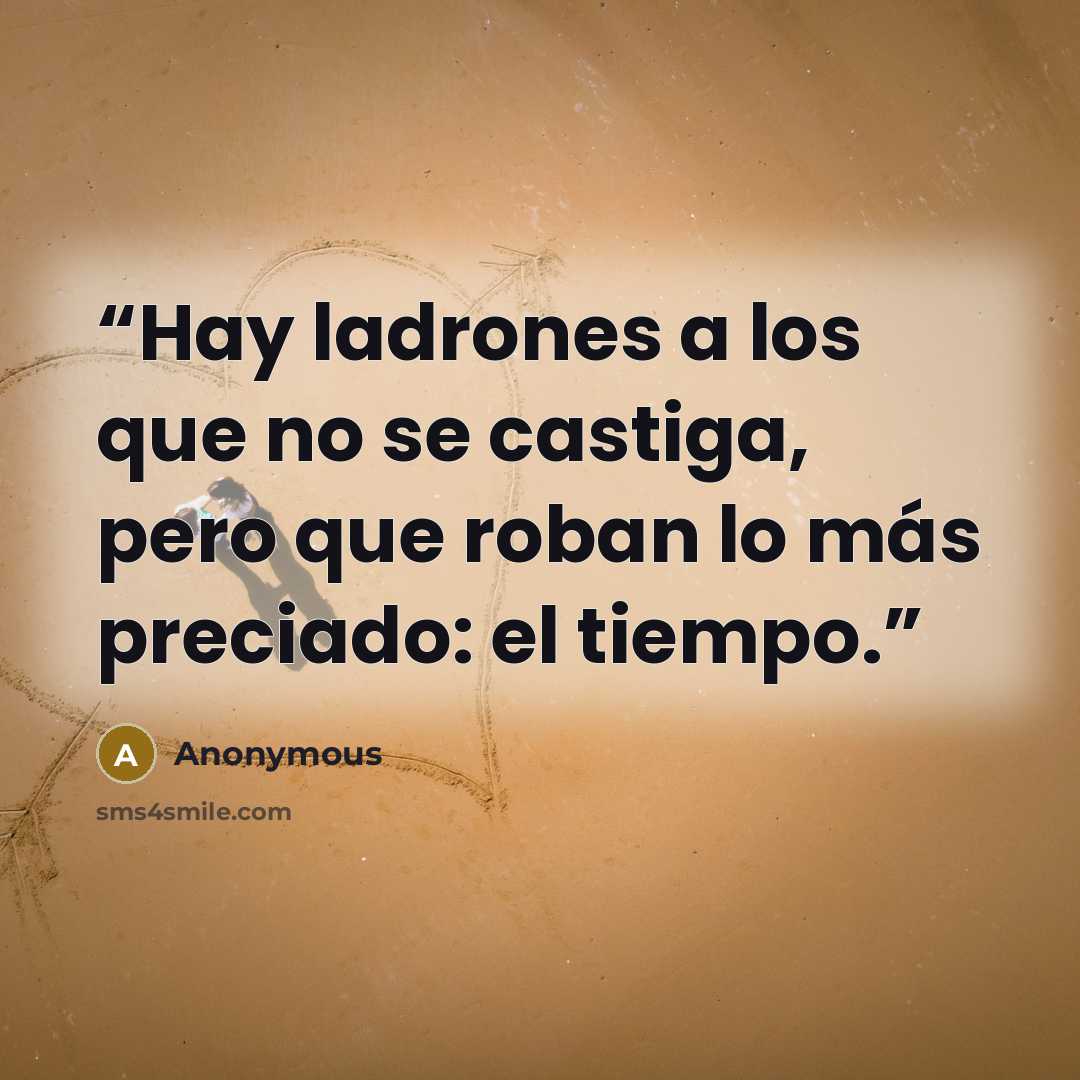 “Hay ladrones a los que no se castiga, pero que roban lo más preciado: el tiempo.” quote by Anonymous