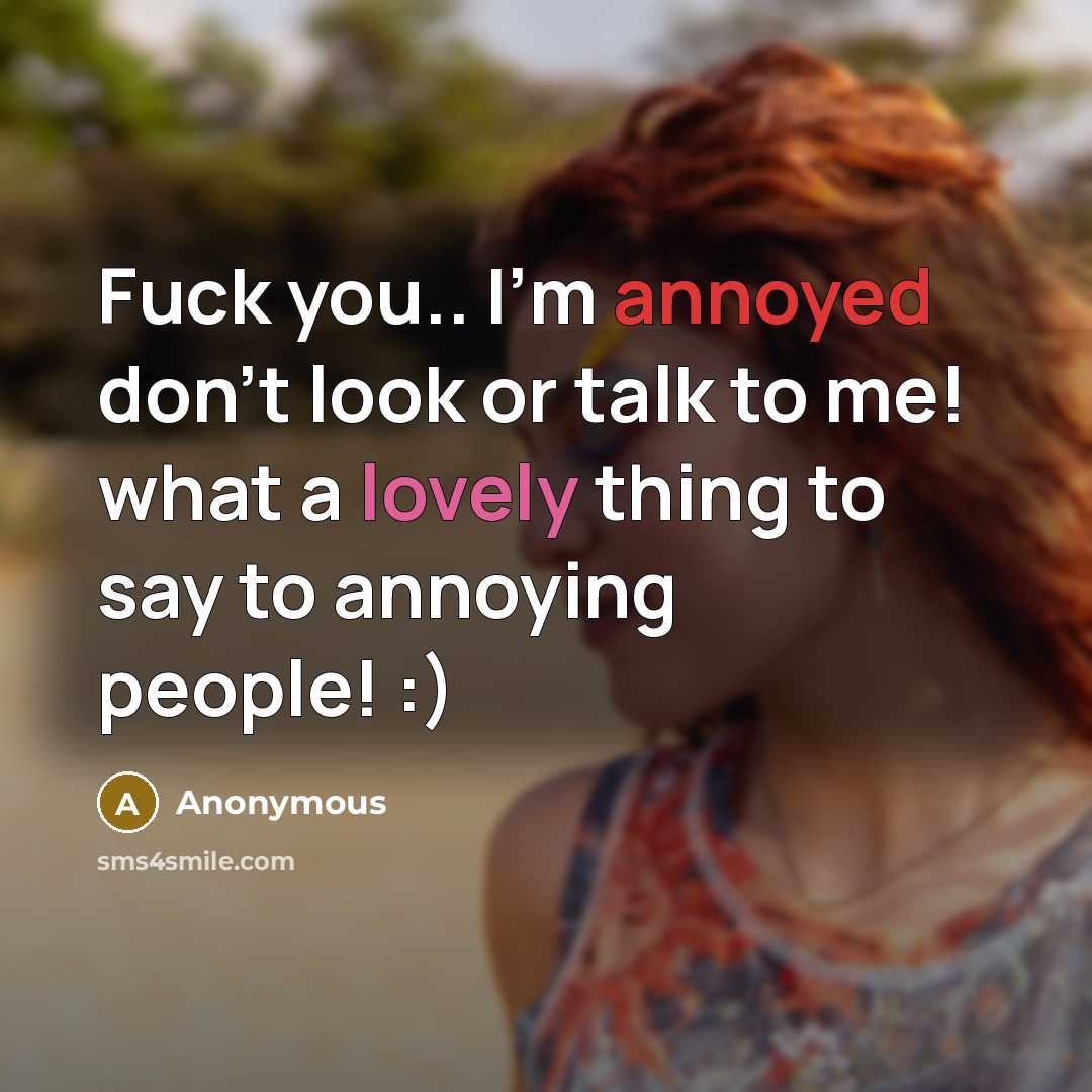 “Fuck you.. I'm annoyed don't look or talk to me! what a lovely thing to say to annoying people! :)” quote by Anonymous