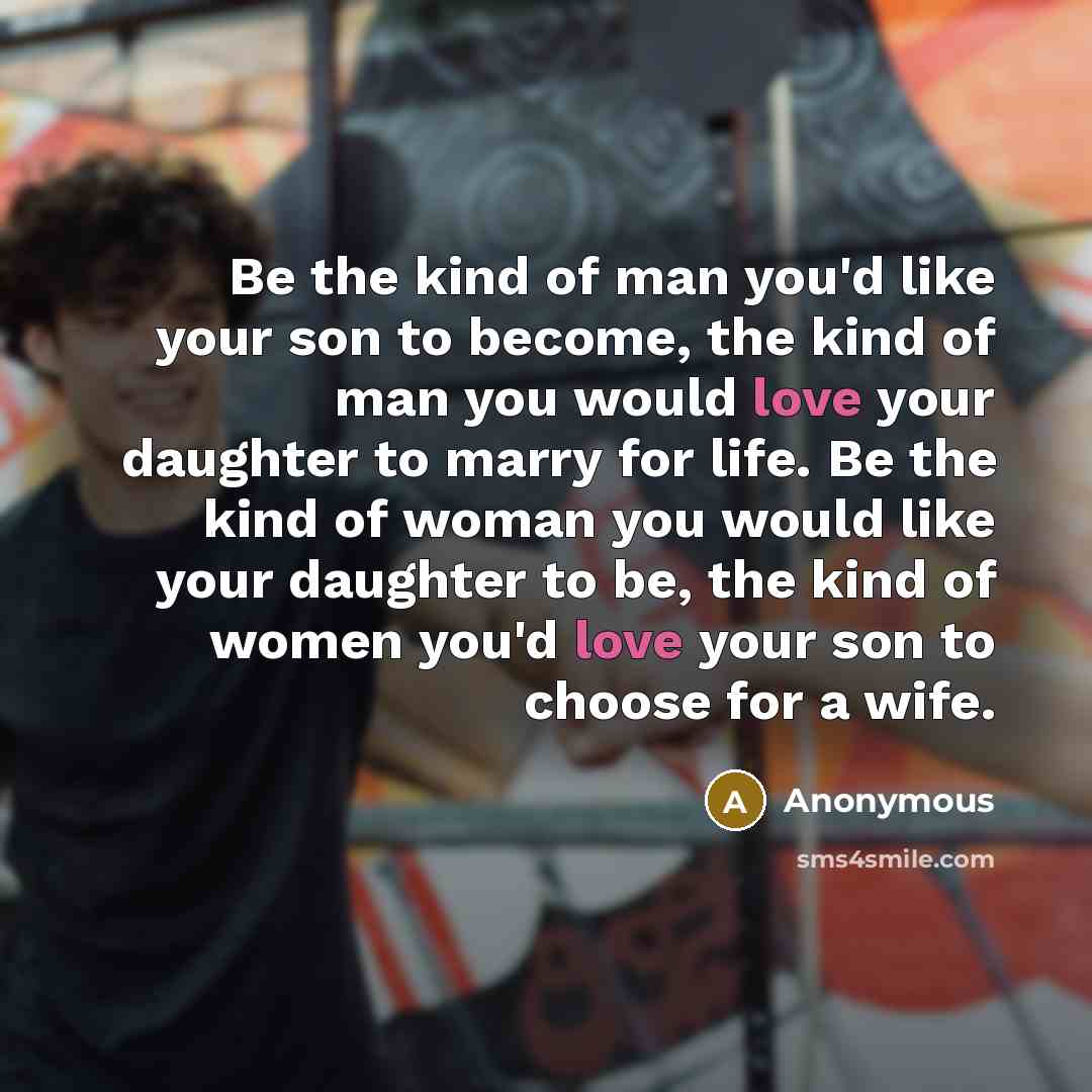 “Be the kind of man you'd like your son to…” quote by Anonymous
