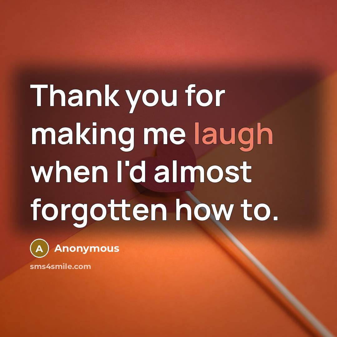 “Thank you for making me laugh when I'd almost forgotten…” quote by Anonymous
