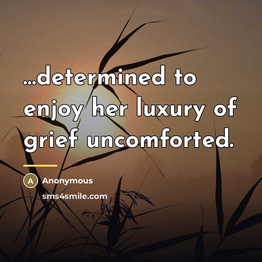 “determined to enjoy her luxury of grief uncomforted.…” quote by Anonymous