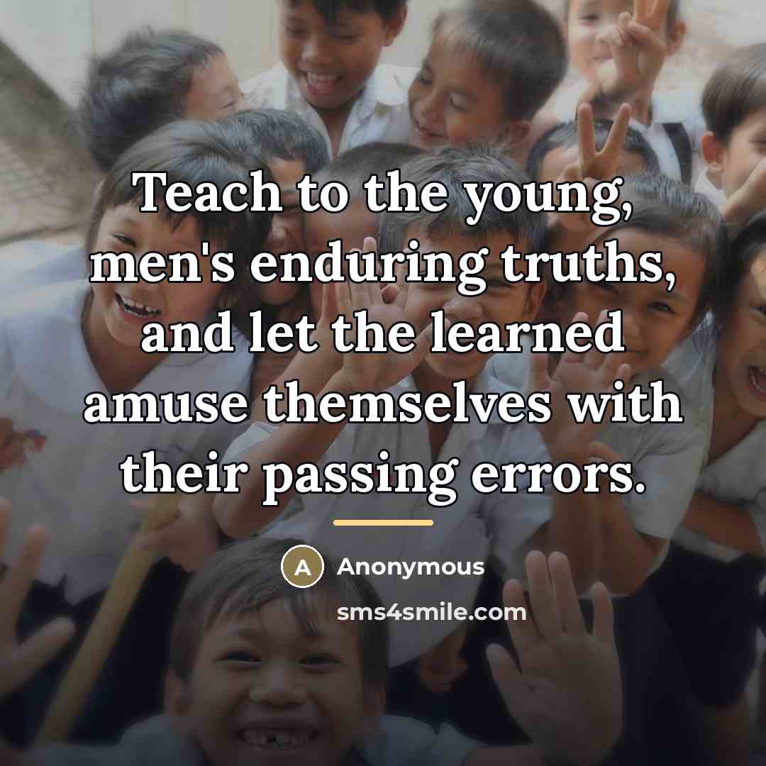 “Teach to the young, men's enduring truths, and let the…” quote by Anonymous