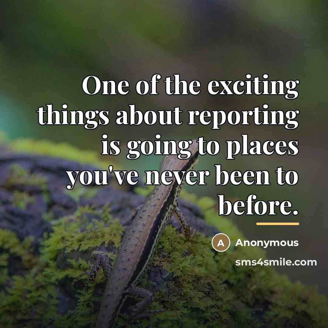 “One of the exciting things about reporting is going to…” quote by Anonymous