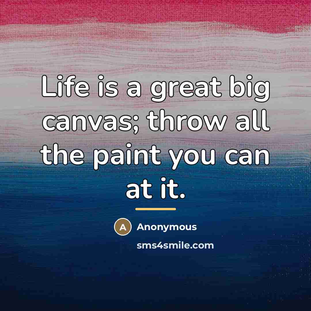 “Life is a great big canvas; throw all the paint…” quote by Anonymous