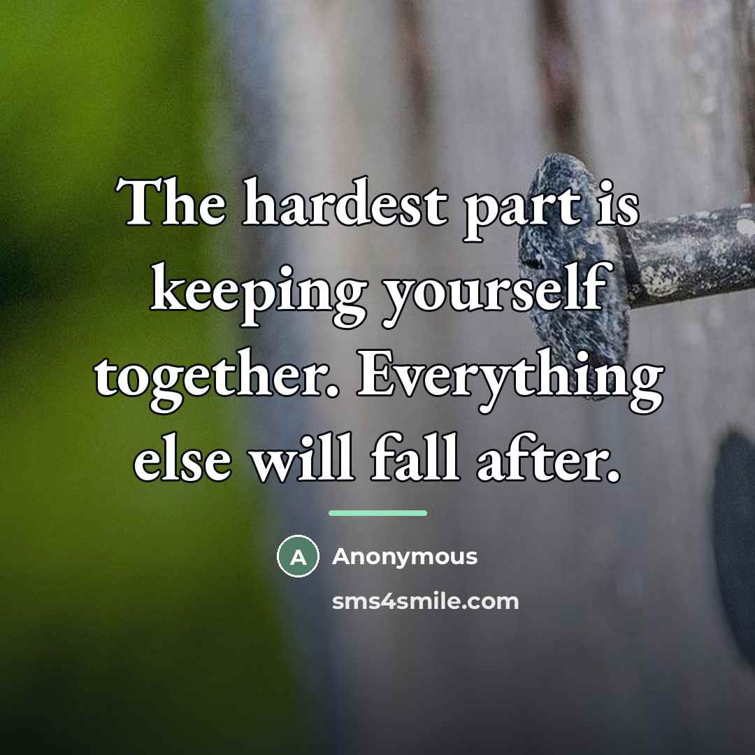 “The hardest part is keeping yourself together. Everything else will…” quote by Anonymous