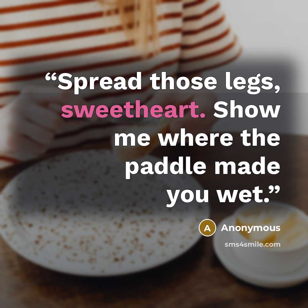 “Spread those legs, sweetheart. Show me where the paddle made you wet.” quote by Anonymous