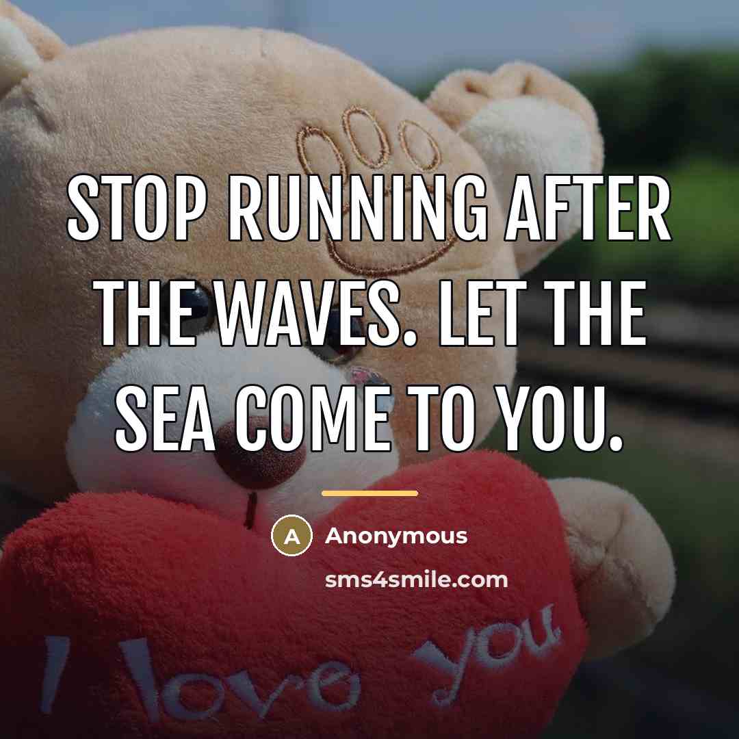 “Stop running after the waves. Let the sea come to…” quote by Anonymous