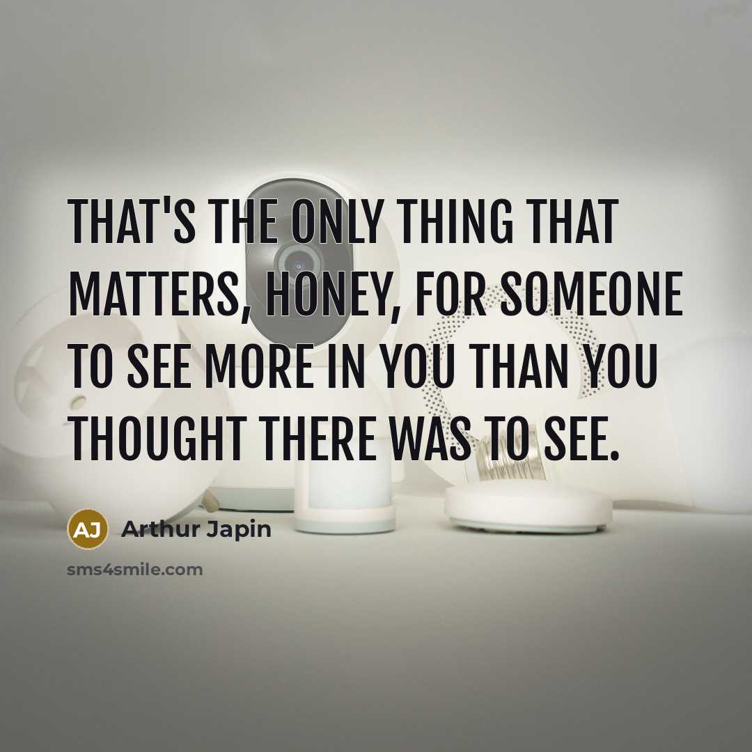 “That's the only thing that matters, honey, for someone to…” quote by Arthur Japin