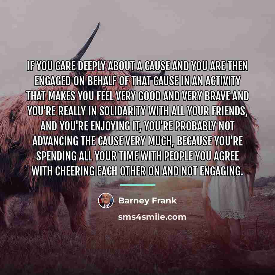 “If you care deeply about a cause and you are…” quote by Barney Frank