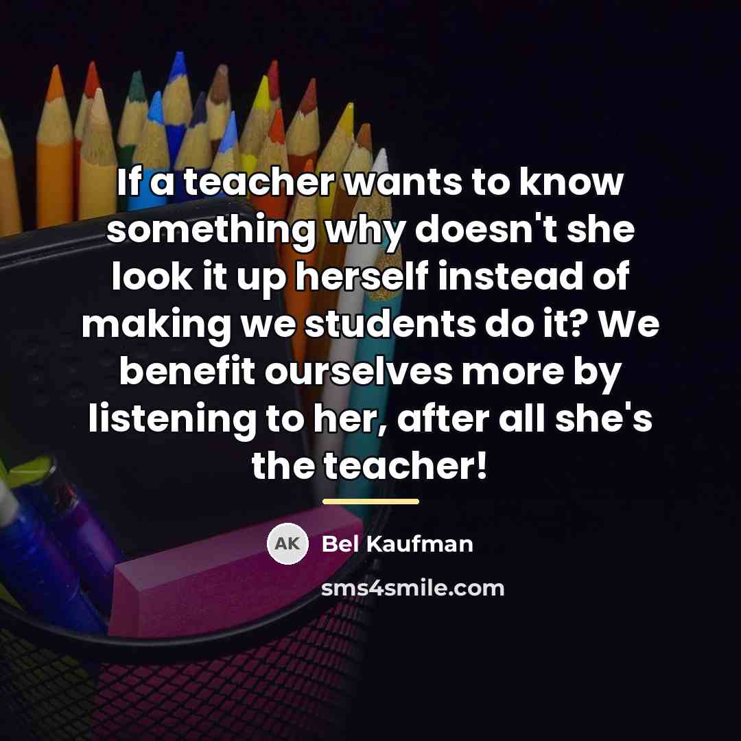 “If a teacher wants to know something why doesn't she…” quote by Bel Kaufman