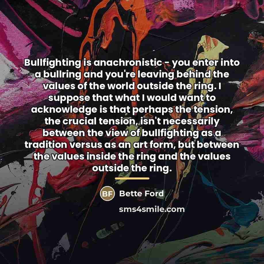 “Bullfighting is anachronistic - you enter into a bullring and…” quote by Bette Ford