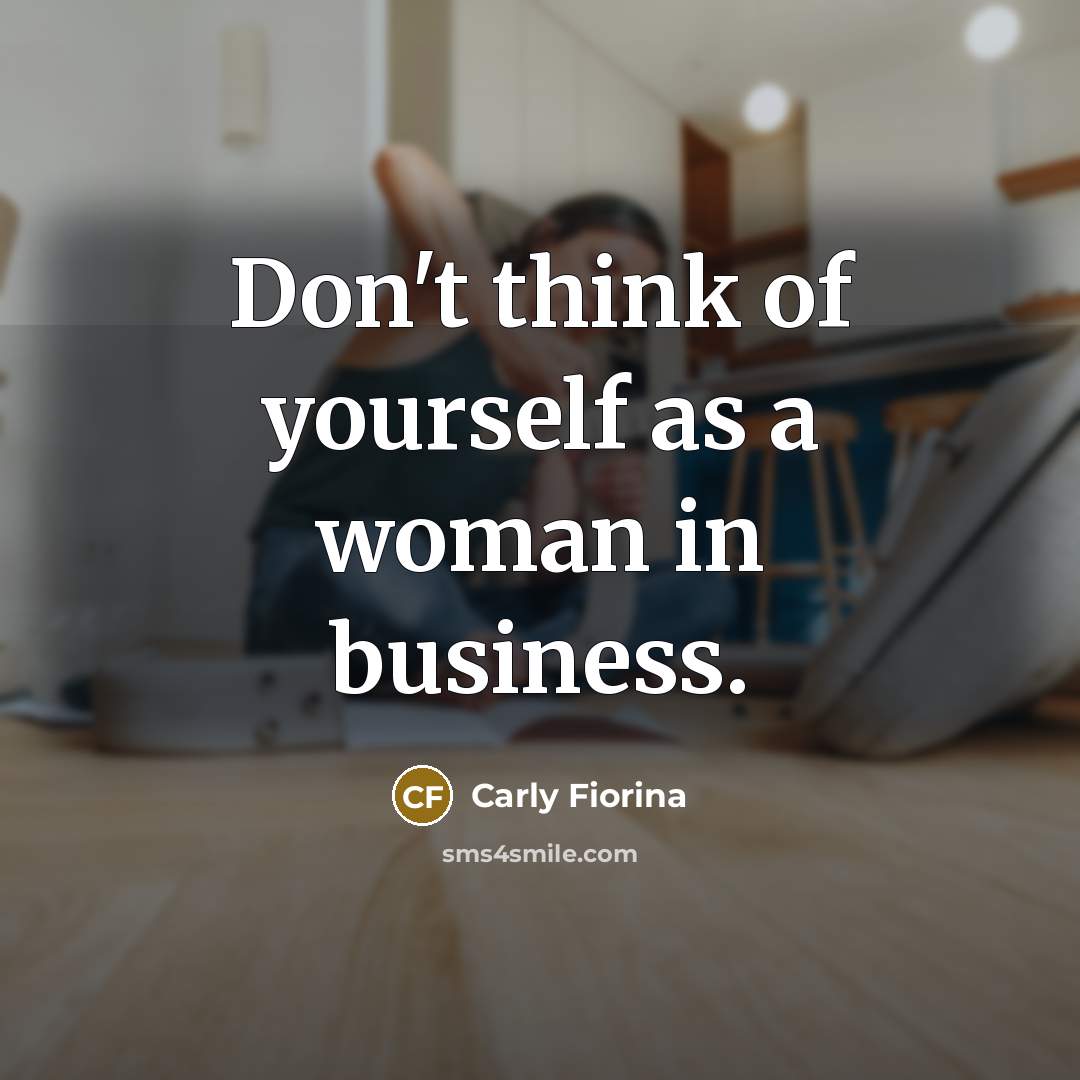 “Don't think of yourself as a woman in business.…” quote by Carly Fiorina