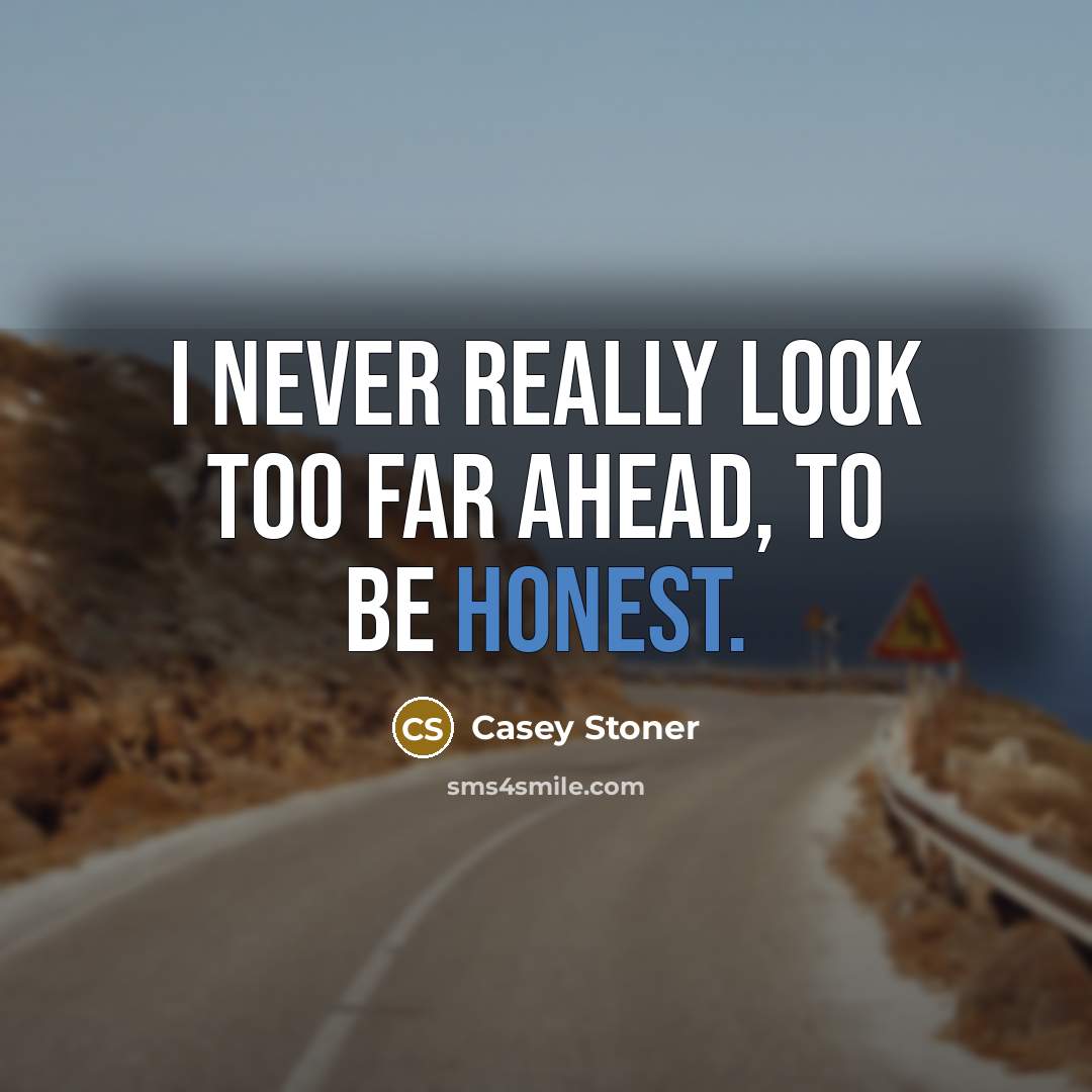 “I never really look too far ahead, to be honest.…” quote by Casey Stoner