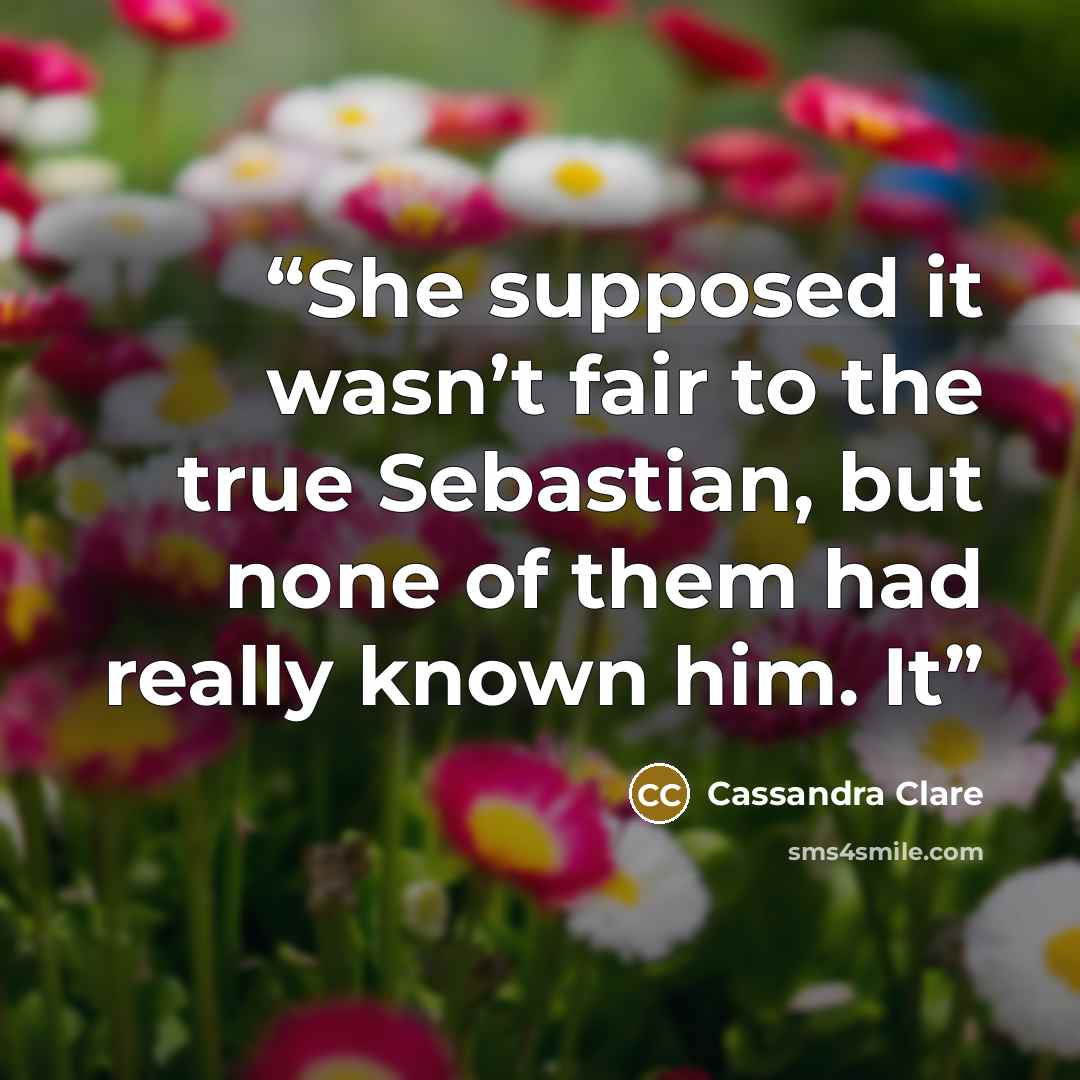 “She supposed it wasn’t fair to the true Sebastian, but none of them had really known him. It” quote by Cassandra Clare