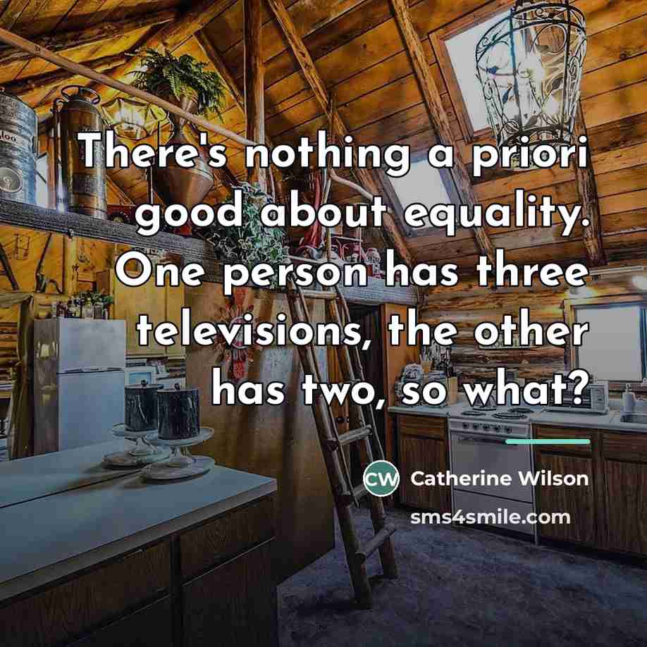 “There's nothing a priori good about equality. One person has…” quote by Catherine Wilson
