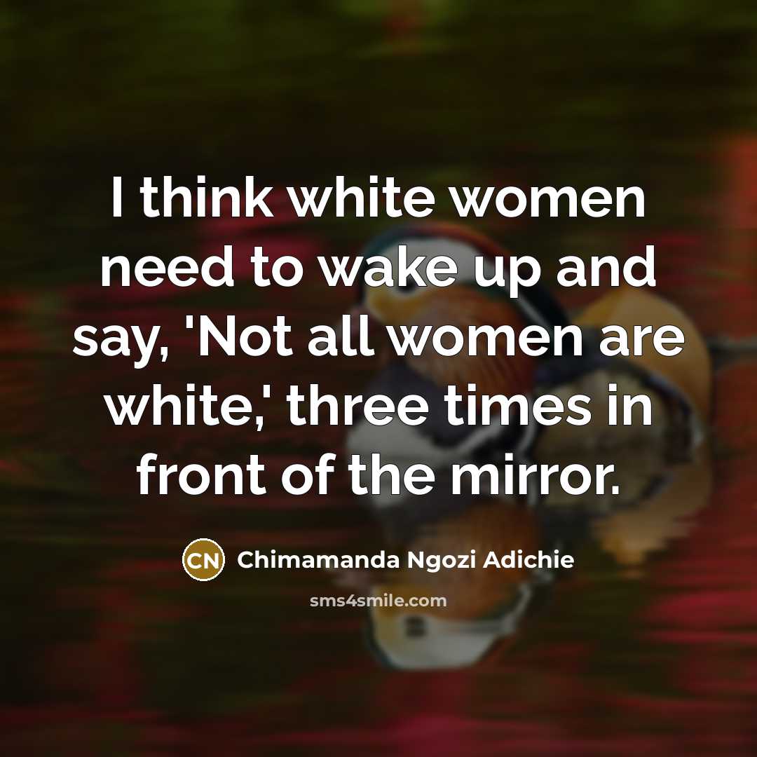 “I think white women need to wake up and say,…” quote by Chimamanda Ngozi Adichie