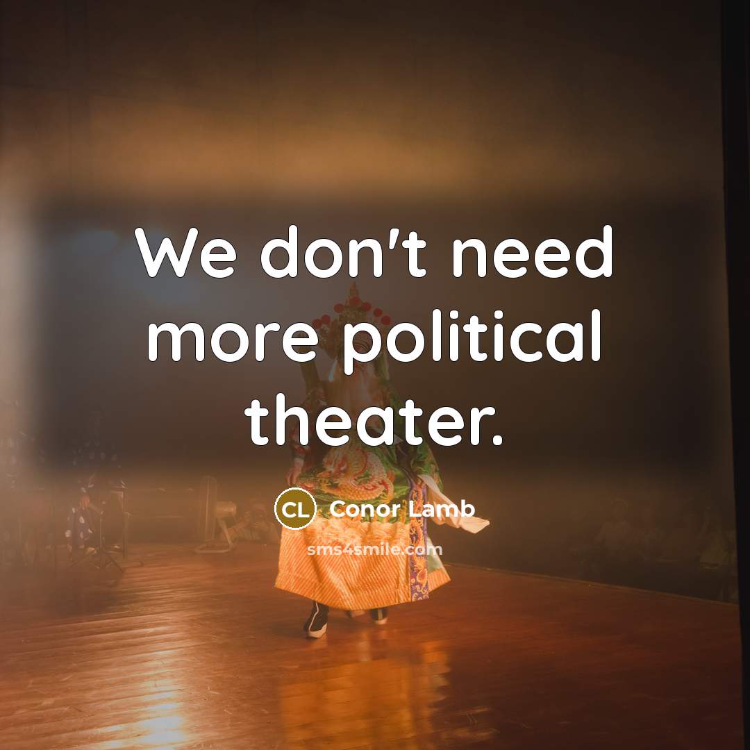 “We don't need more political theater.…” quote by Conor Lamb