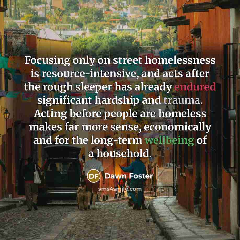 “Focusing only on street homelessness is resource-intensive, and acts after…” quote by Dawn Foster
