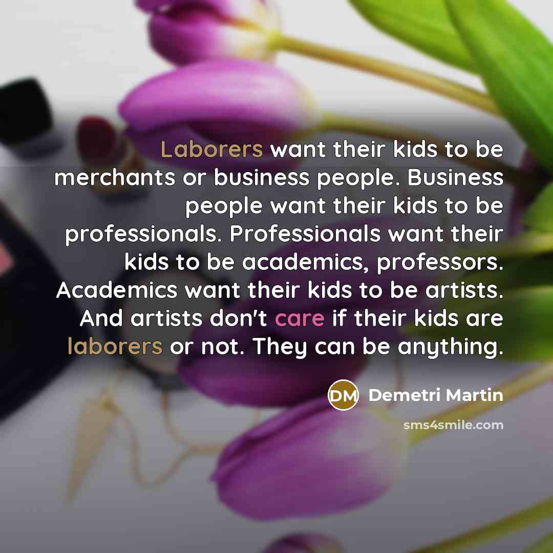 “Laborers want their kids to be merchants or business people.…” quote by Demetri Martin