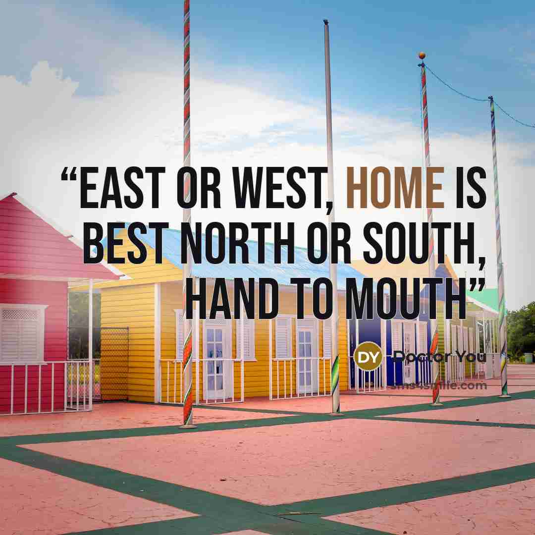 “East or West, Home is Best North or South, Hand to Mouth” quote by Doctor You