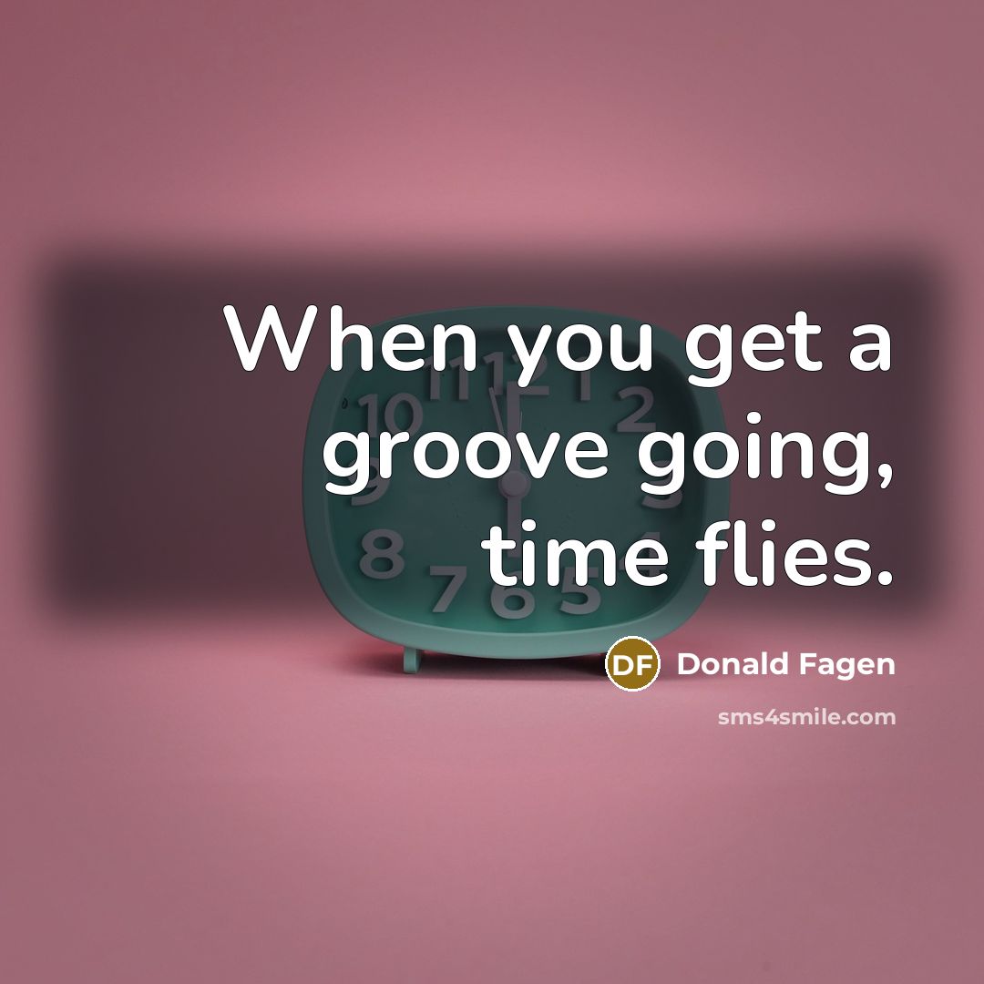 “When you get a groove going, time flies.…” quote by Donald Fagen