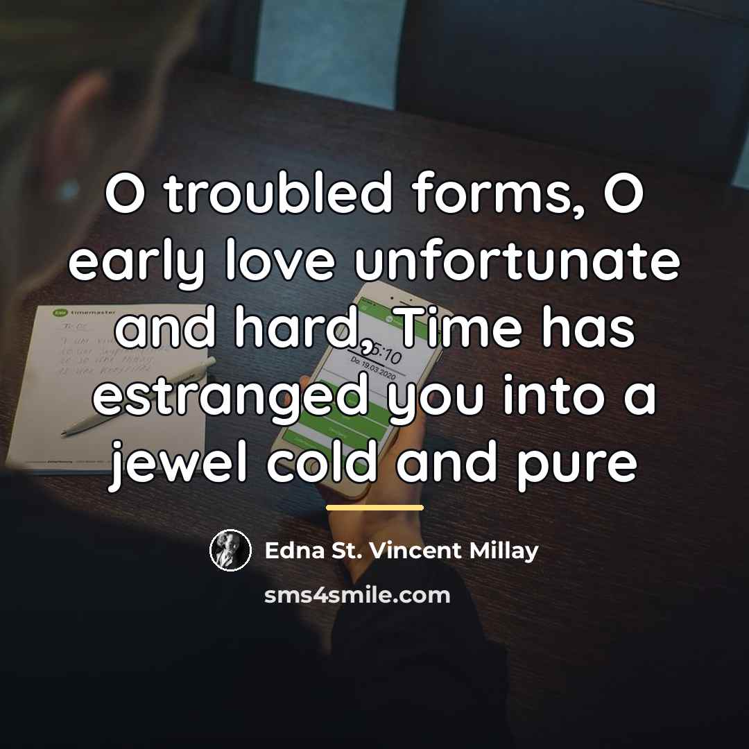 “O troubled forms, O early love unfortunate and hard, Time…” quote by Edna St. Vincent Millay