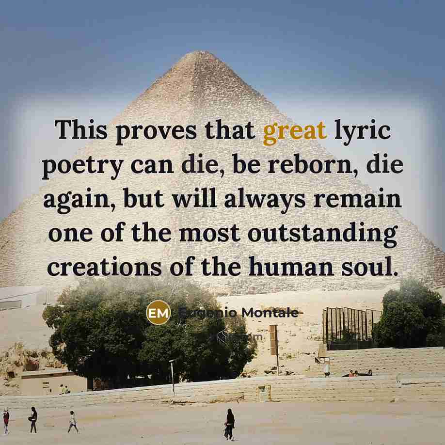 “This proves that great lyric poetry can die, be reborn,…” quote by Eugenio Montale