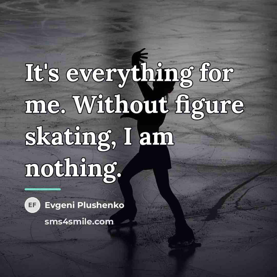 “It's everything for me. Without figure skating, I am nothing.…” quote by Evgeni Plushenko