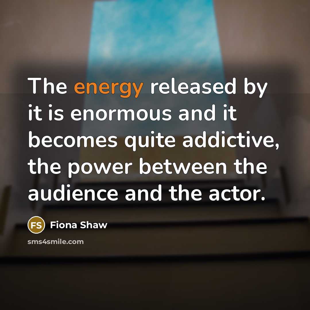 “The energy released by it is enormous and it becomes…” quote by Fiona Shaw
