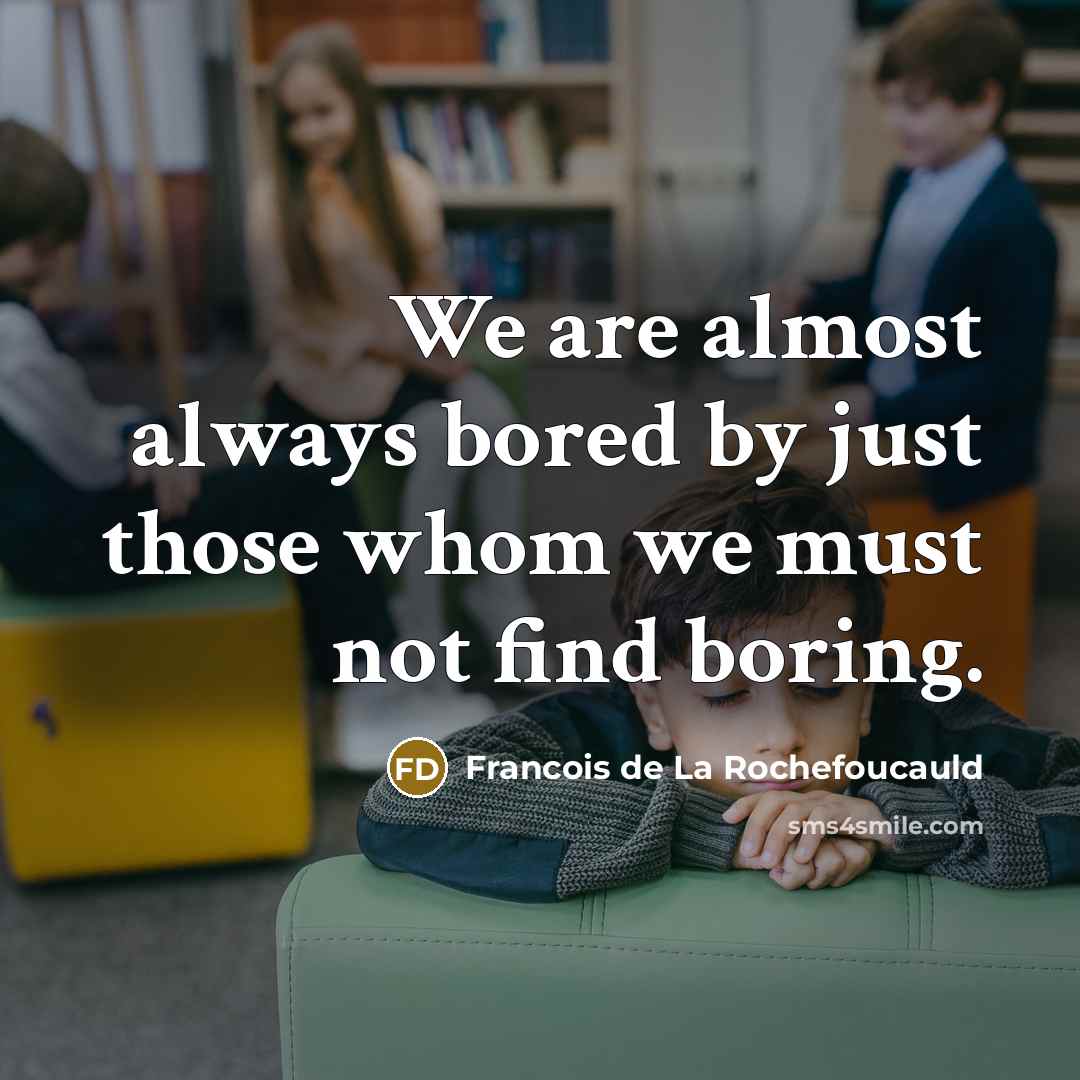 “We are almost always bored by just those whom we…” quote by Francois de La Rochefoucauld