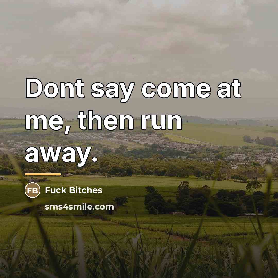 “Dont say come at me, then run away.…” quote by Fuck Bitches
