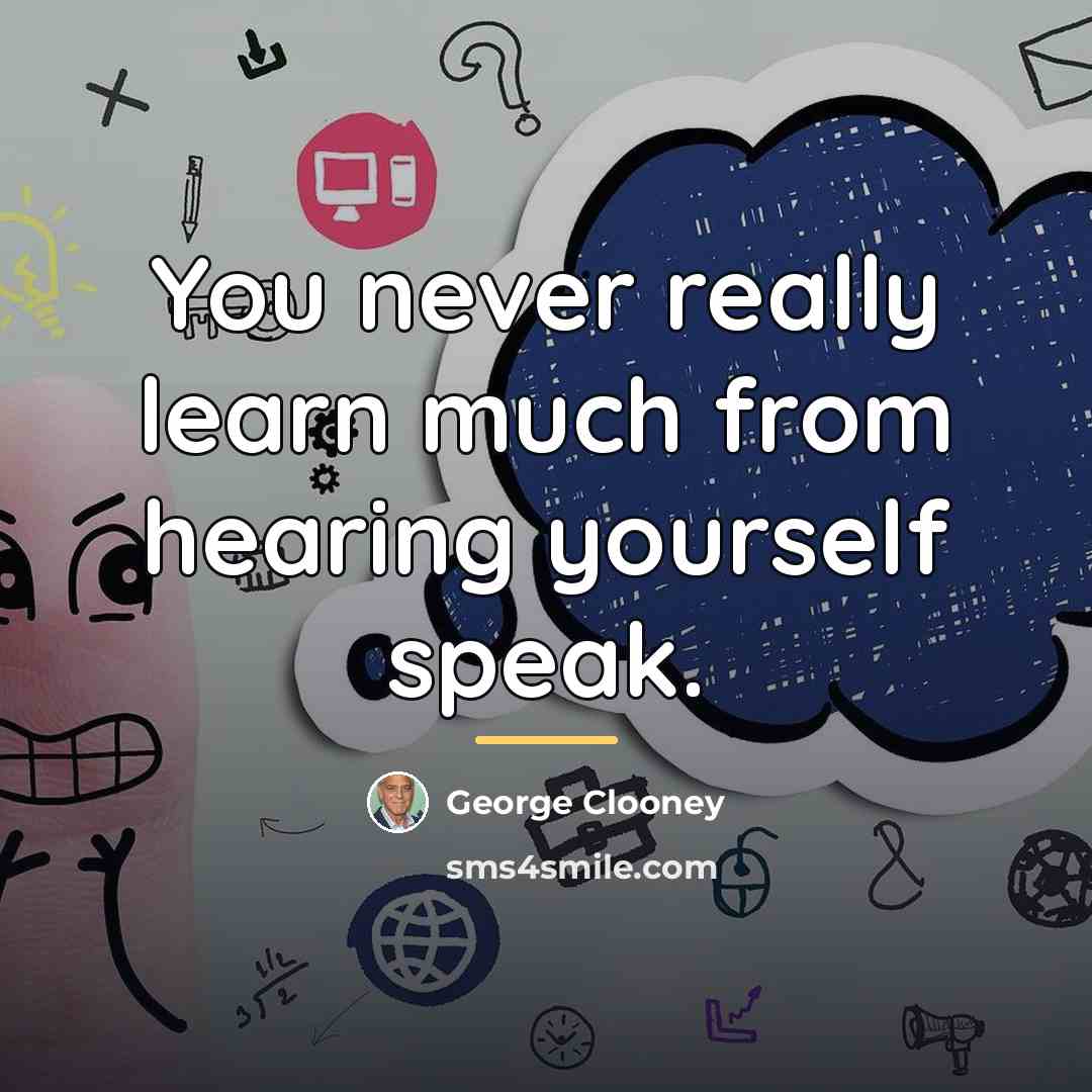“You never really learn much from hearing yourself speak.…” quote by George Clooney