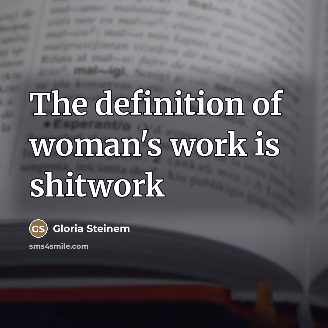 “The definition of woman's work is shitwork…” quote by Gloria Steinem