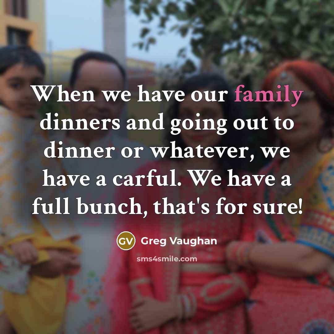 “When we have our family dinners and going out to…” quote by Greg Vaughan