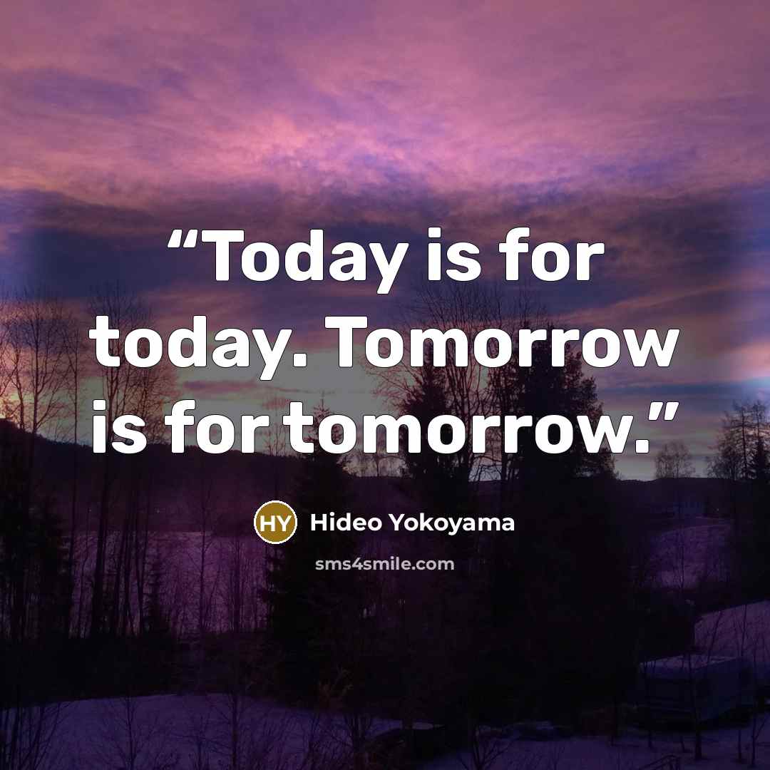 “Today is for today. Tomorrow is for tomorrow.” quote by Hideo Yokoyama