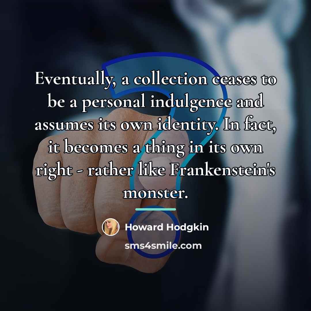 “Eventually, a collection ceases to be a personal indulgence and…” quote by Howard Hodgkin