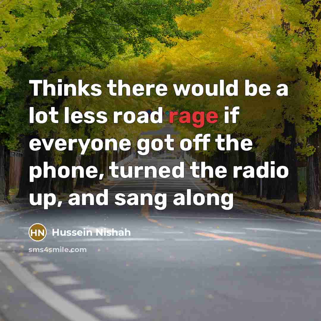 “Thinks there would be a lot less road rage if…” quote by Hussein Nishah