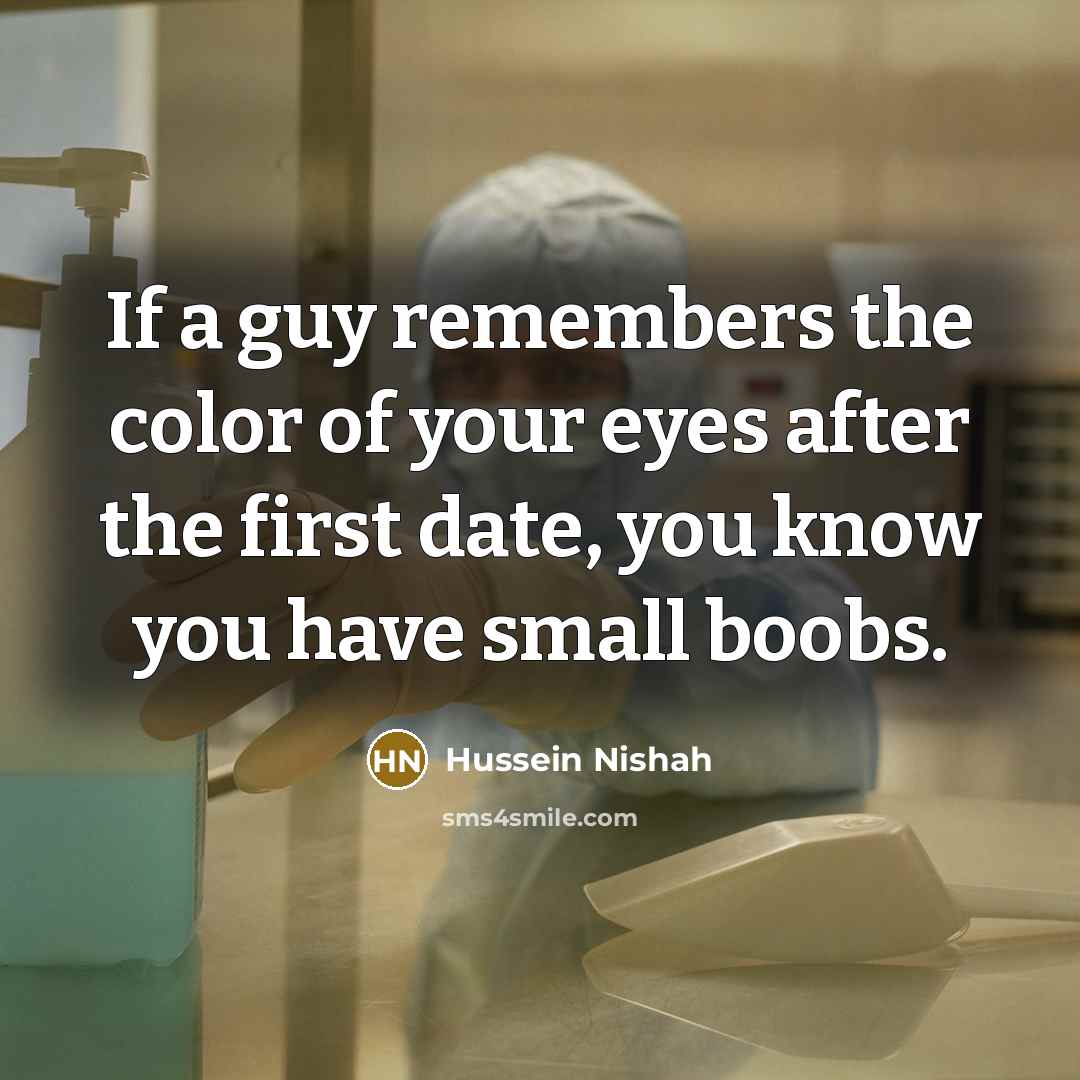 “If a guy remembers the color of your eyes after the first date, you know you have small boobs.” quote by Hussein Nishah