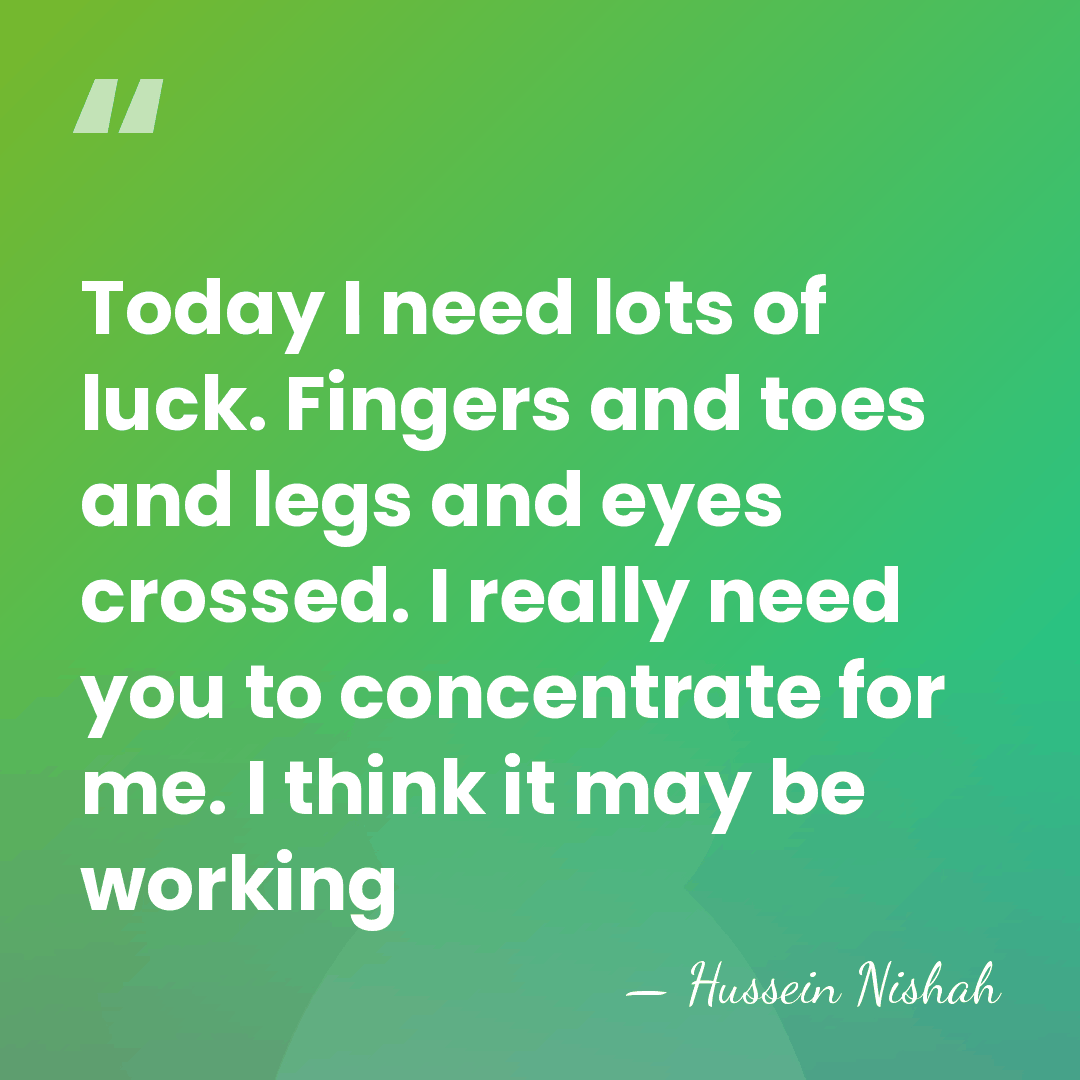 Today I need lots of luck. Fingers and toes and legs and&hellip; - Hussein Nishah