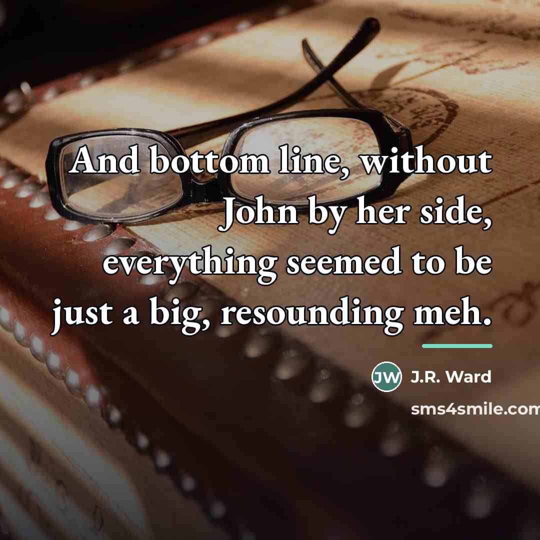 “And bottom line, without John by her side, everything seemed…” quote by J.R. Ward