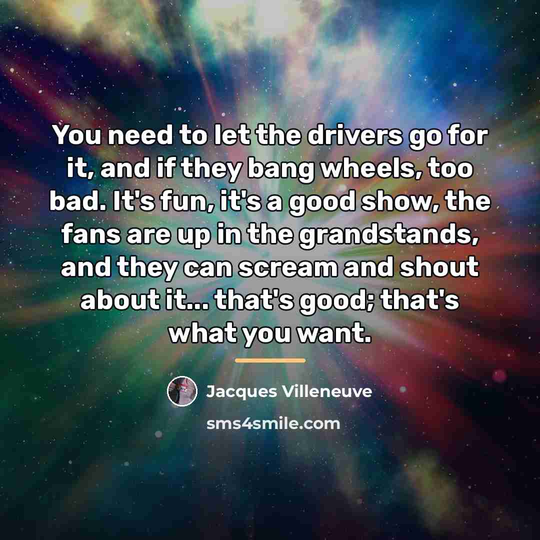 “You need to let the drivers go for it, and…” quote by Jacques Villeneuve