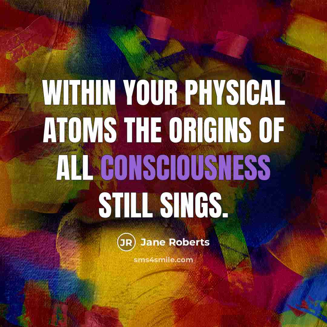 “Within your physical atoms the origins of all consciousness still…” quote by Jane Roberts