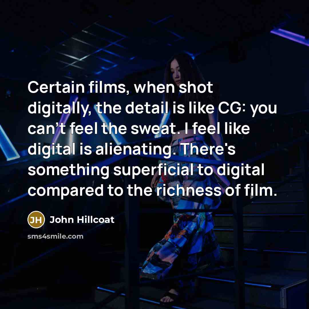 “Certain films, when shot digitally, the detail is like CG:…” quote by John Hillcoat