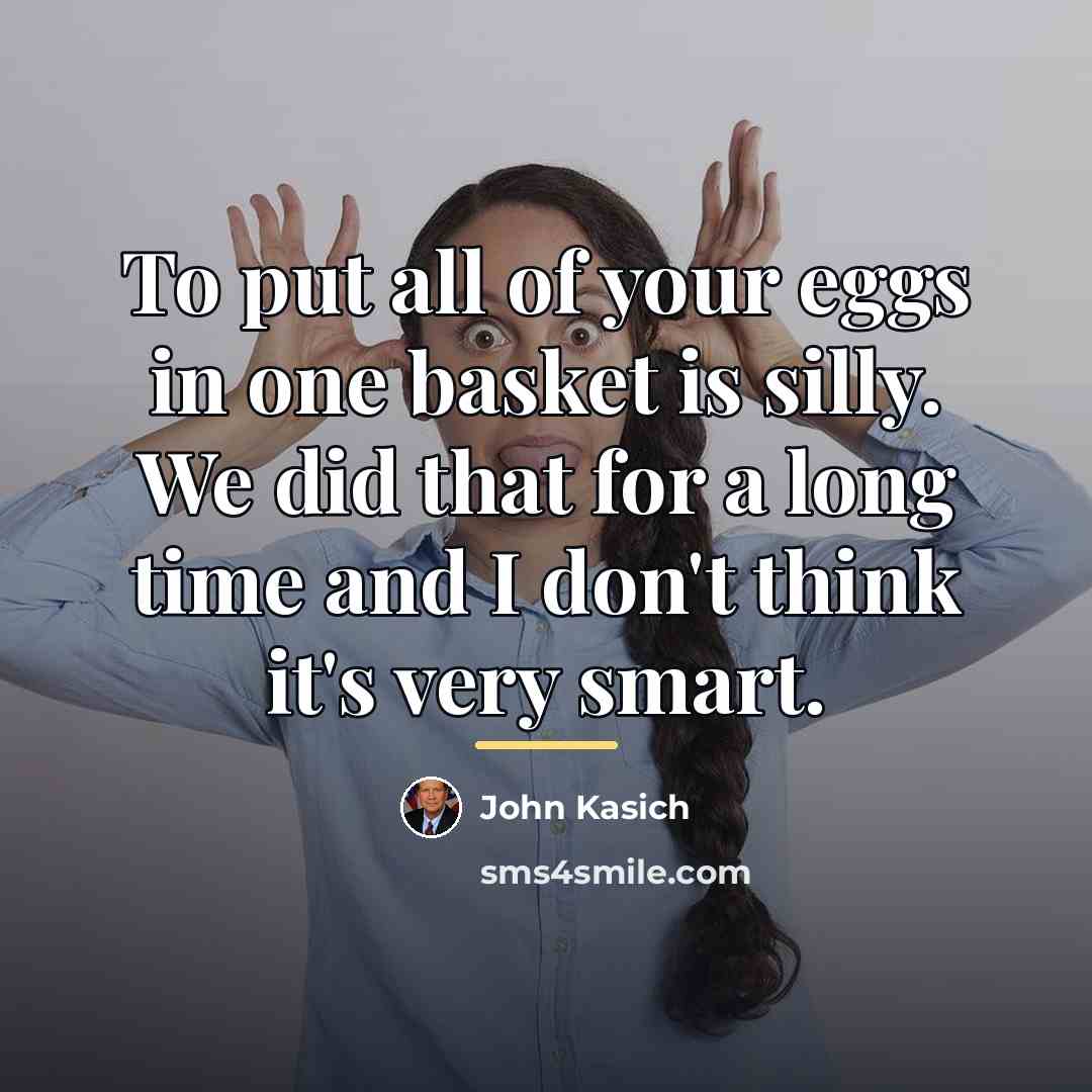 “To put all of your eggs in one basket is…” quote by John Kasich