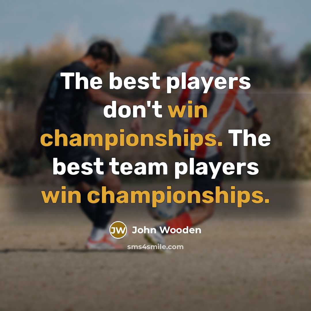 “The best players don't win championships. The best team players…” quote by John Wooden