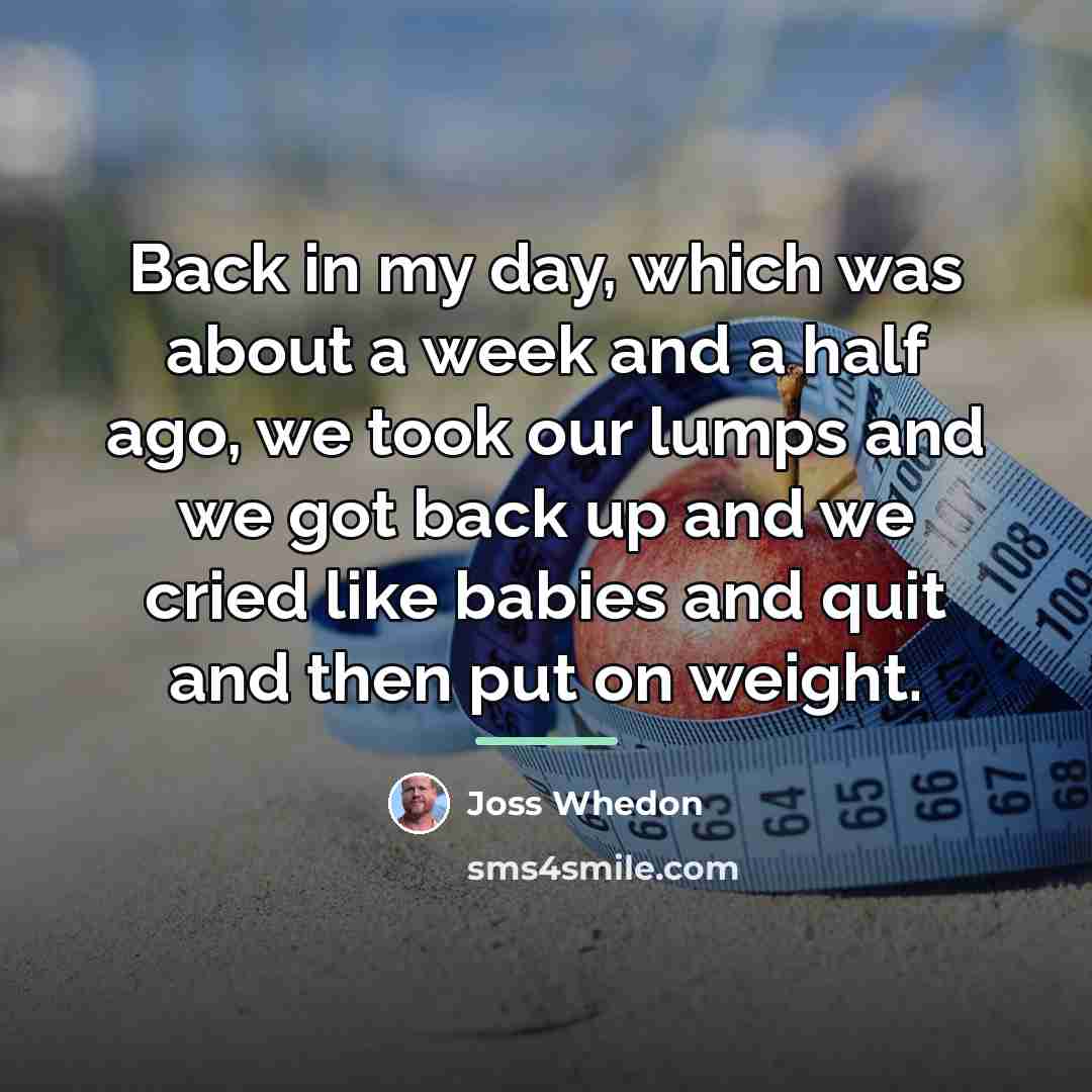 “Back in my day, which was about a week and…” quote by Joss Whedon