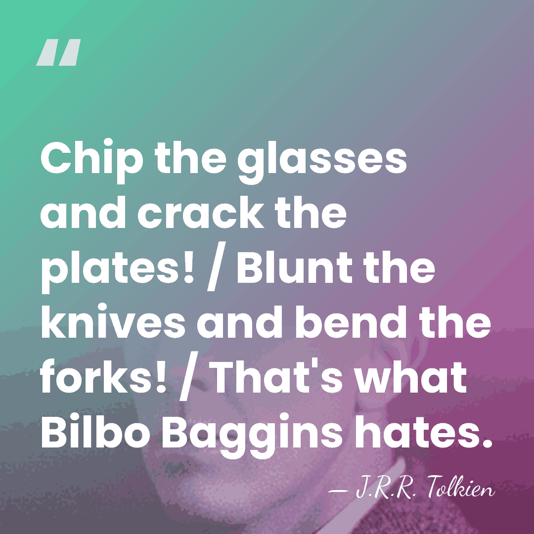 Chip the glasses and crack the plates! / Blunt the knives and&hellip; - J.R.R. Tolkien